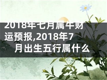 2018年七月属牛财运预报,2018年7月出生五行属什么