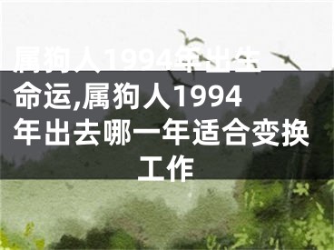 属狗人1994年出生命运,属狗人1994年出去哪一年适合变换工作