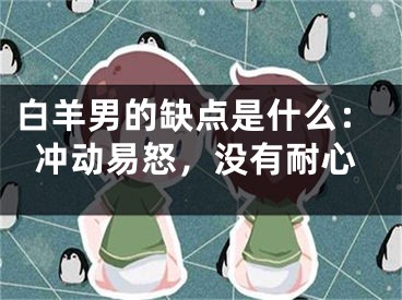 白羊男的缺点是什么：冲动易怒，没有耐心