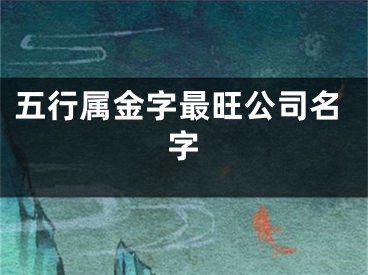 五行属金字最旺公司名字