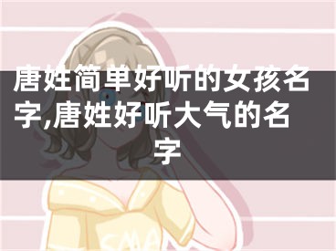 唐姓简单好听的女孩名字,唐姓好听大气的名字