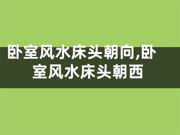 卧室风水床头朝向,卧室风水床头朝西