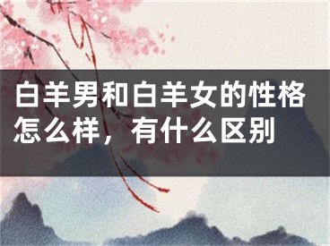 白羊男和白羊女的性格怎么样，有什么区别 