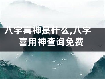 八字喜神是什么,八字喜用神查询免费