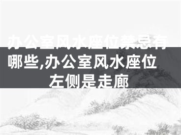 办公室风水座位禁忌有哪些,办公室风水座位左侧是走廊