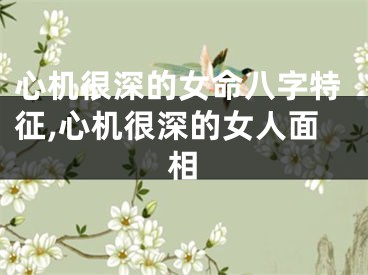 心机很深的女命八字特征,心机很深的女人面相