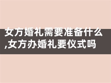 女方婚礼需要准备什么,女方办婚礼要仪式吗