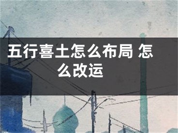五行喜土怎么布局 怎么改运 
