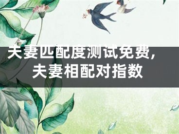 夫妻匹配度测试免费,夫妻相配对指数