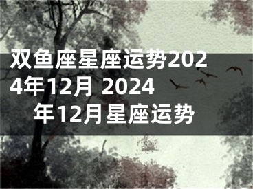 双鱼座星座运势2024年12月 2024年12月星座运势