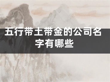 五行带土带金的公司名字有哪些