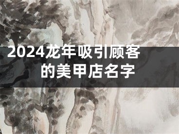 2024龙年吸引顾客的美甲店名字