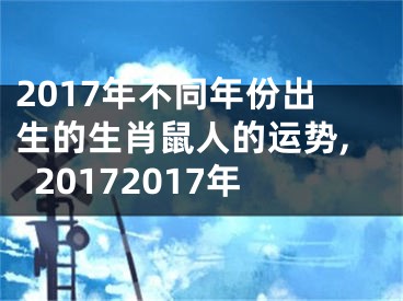 2017年不同年份出生的生肖鼠人的运势,20172017年