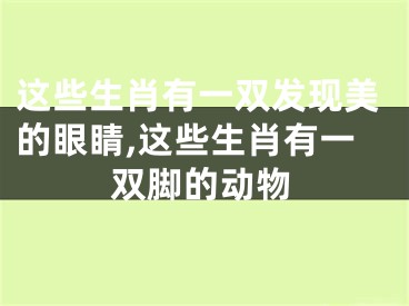 这些生肖有一双发现美的眼睛,这些生肖有一双脚的动物