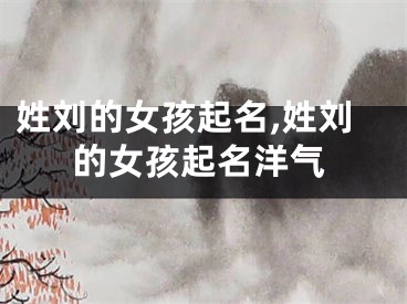 姓刘的女孩起名,姓刘的女孩起名洋气