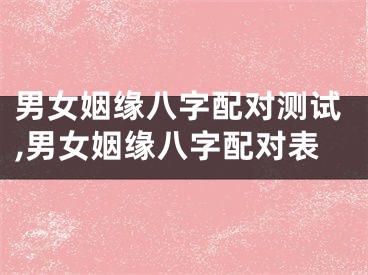 男女姻缘八字配对测试,男女姻缘八字配对表