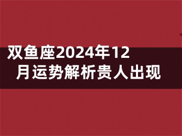 双鱼座2024年12月运势解析贵人出现