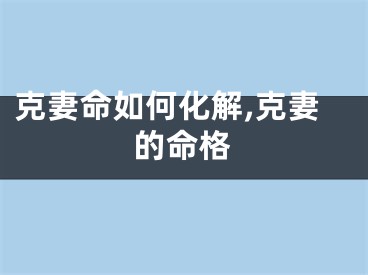 克妻命如何化解,克妻的命格