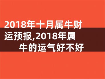 2018年十月属牛财运预报,2018年属牛的运气好不好