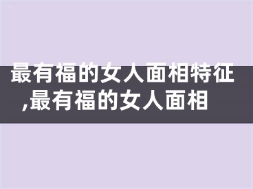 最有福的女人面相特征,最有福的女人面相