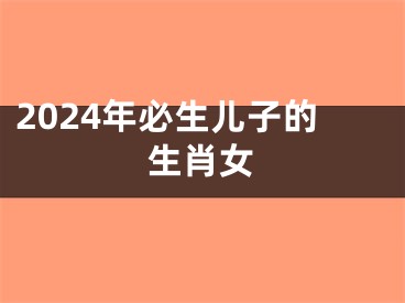 2024年必生儿子的生肖女