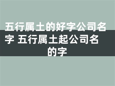五行属土的好字公司名字 五行属土起公司名的字