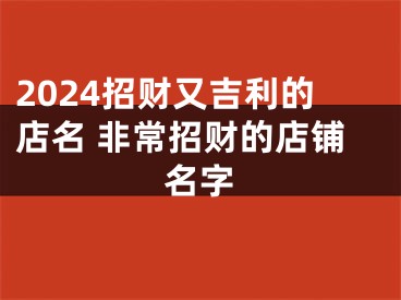 2024招财又吉利的店名 非常招财的店铺名字