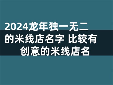 2024龙年独一无二的米线店名字 比较有创意的米线店名