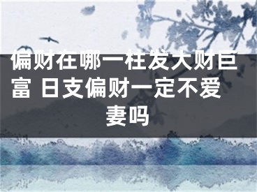 偏财在哪一柱发大财巨富 日支偏财一定不爱妻吗