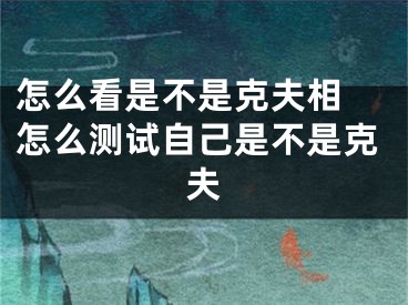 怎么看是不是克夫相 怎么测试自己是不是克夫