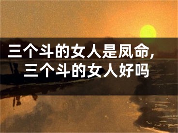 三个斗的女人是凤命,三个斗的女人好吗