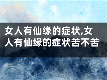 女人有仙缘的症状,女人有仙缘的症状苦不苦