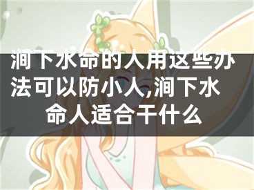 涧下水命的人用这些办法可以防小人,涧下水命人适合干什么