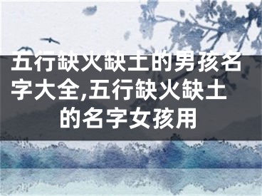 五行缺火缺土的男孩名字大全,五行缺火缺土的名字女孩用