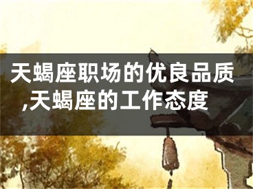 天蝎座职场的优良品质,天蝎座的工作态度