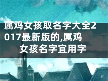 属鸡女孩取名字大全2017最新版的,属鸡女孩名字宜用字