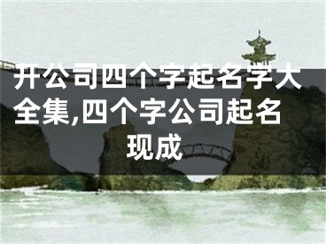开公司四个字起名字大全集,四个字公司起名 现成