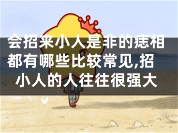 会招来小人是非的痣相都有哪些比较常见,招小人的人往往很强大