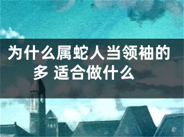 为什么属蛇人当领袖的多 适合做什么