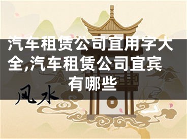 汽车租赁公司宜用字大全,汽车租赁公司宜宾有哪些