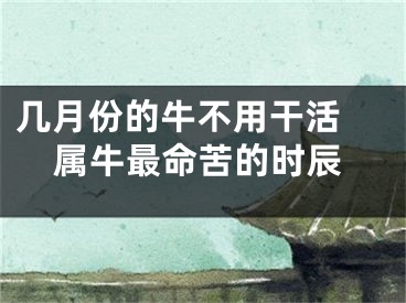 几月份的牛不用干活 属牛最命苦的时辰