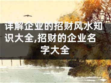 详解企业的招财风水知识大全,招财的企业名字大全
