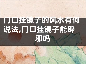 门口挂镜子的风水有何说法,门口挂镜子能辟邪吗