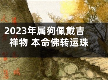 2023年属狗佩戴吉祥物 本命佛转运珠