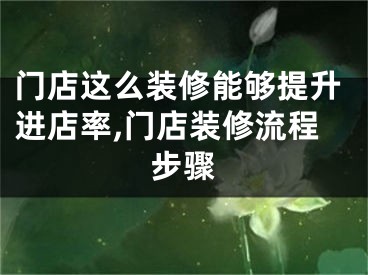 门店这么装修能够提升进店率,门店装修流程步骤