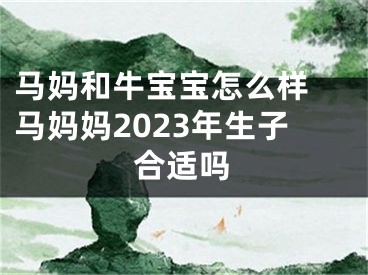 马妈和牛宝宝怎么样 马妈妈2023年生子合适吗