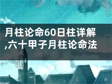 月柱论命60日柱详解,六十甲子月柱论命法