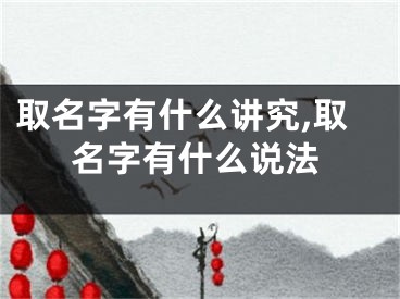 取名字有什么讲究,取名字有什么说法
