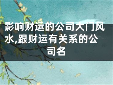 影响财运的公司大门风水,跟财运有关系的公司名