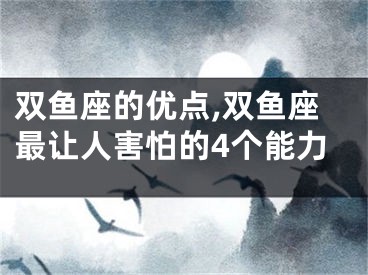 双鱼座的优点,双鱼座最让人害怕的4个能力